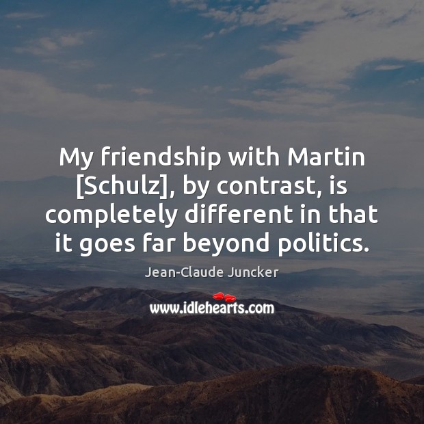 My friendship with Martin [Schulz], by contrast, is completely different in that 
