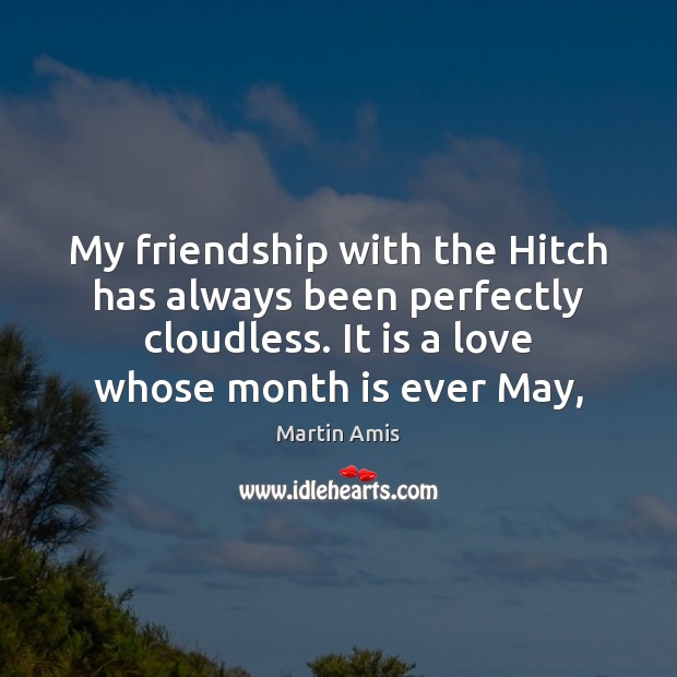 My friendship with the Hitch has always been perfectly cloudless. It is Martin Amis Picture Quote