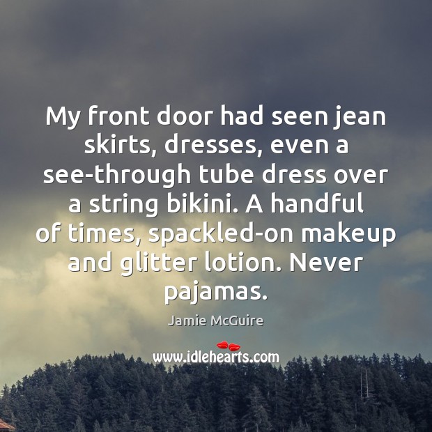 My front door had seen jean skirts, dresses, even a see-through tube Jamie McGuire Picture Quote