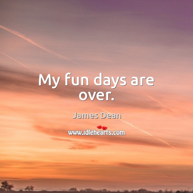 My fun days are over. James Dean Picture Quote