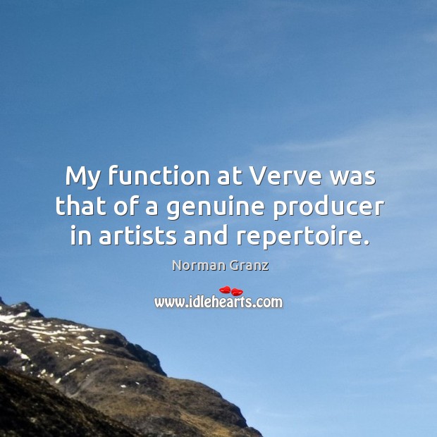 My function at verve was that of a genuine producer in artists and repertoire. Norman Granz Picture Quote