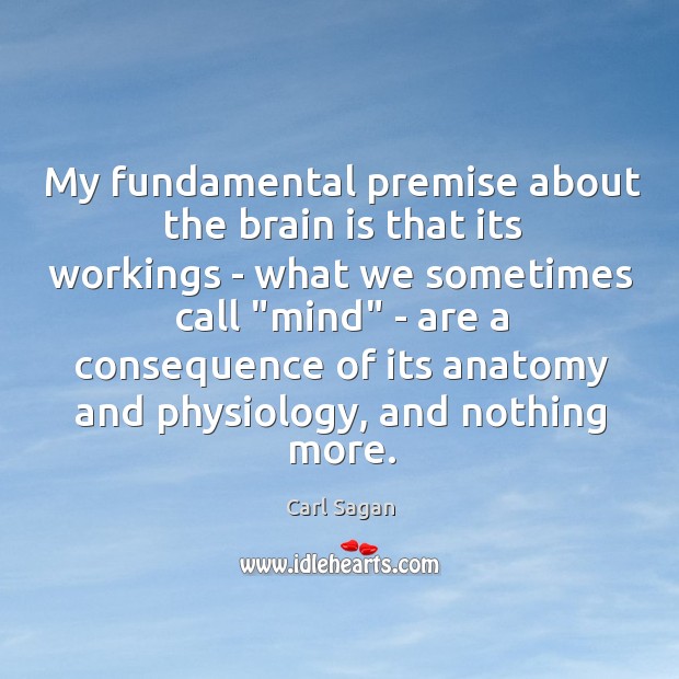 My fundamental premise about the brain is that its workings – what Carl Sagan Picture Quote
