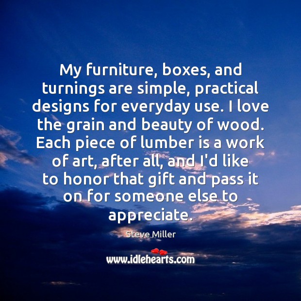 My furniture, boxes, and turnings are simple, practical designs for everyday use. Steve Miller Picture Quote