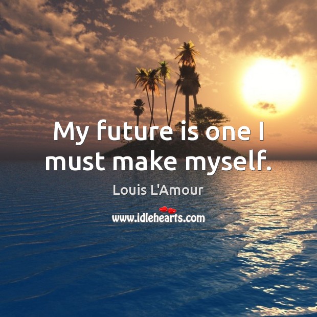 My future is one I must make myself. Louis L’Amour Picture Quote