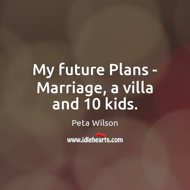My future Plans – Marriage, a villa and 10 kids. Image