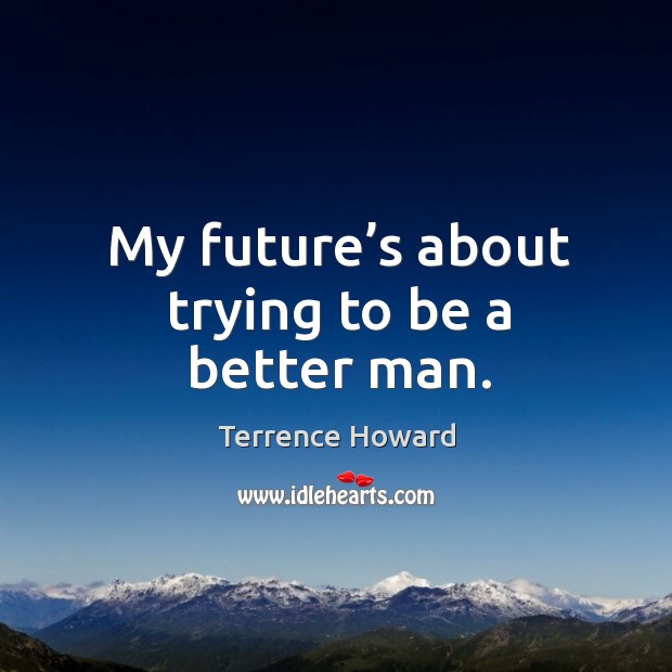 My future’s about trying to be a better man. Terrence Howard Picture Quote