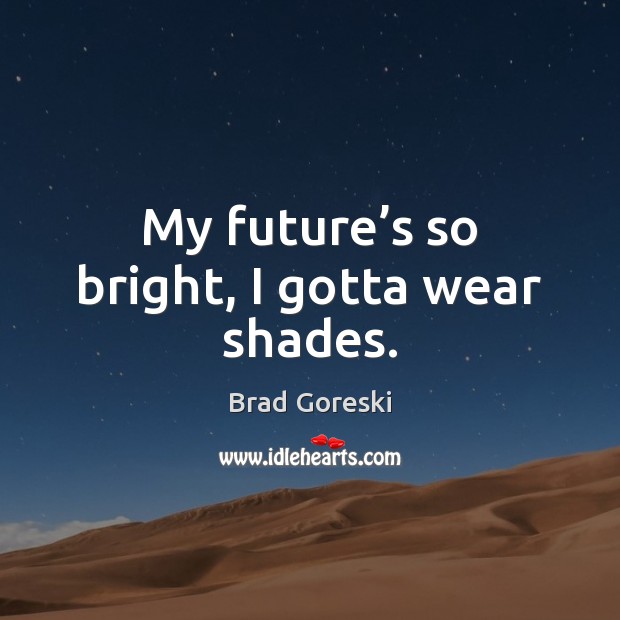 My future’s so bright, I gotta wear shades. Brad Goreski Picture Quote