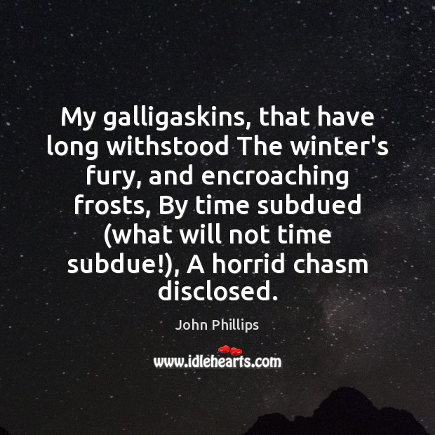 My galligaskins, that have long withstood The winter’s fury, and encroaching frosts, John Phillips Picture Quote