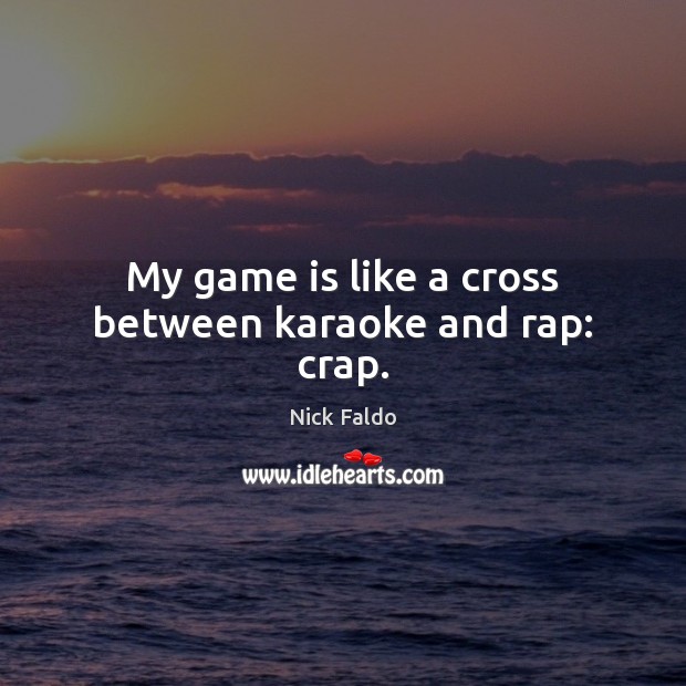 My game is like a cross between karaoke and rap: crap. Nick Faldo Picture Quote