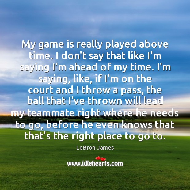 My game is really played above time. I don’t say that like LeBron James Picture Quote