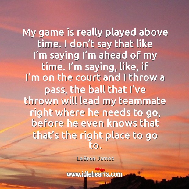 My game is really played above time. LeBron James Picture Quote