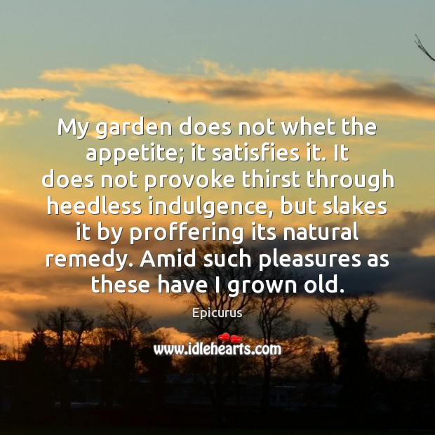 My garden does not whet the appetite; it satisfies it. It does Epicurus Picture Quote
