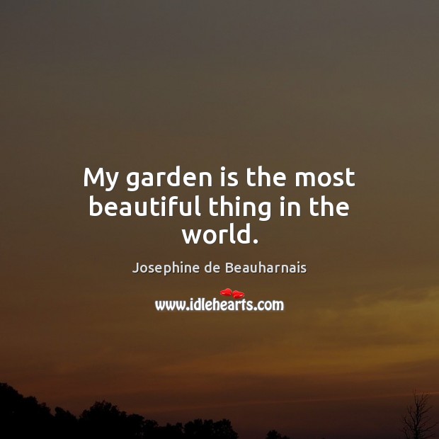 My garden is the most beautiful thing in the world. Josephine de Beauharnais Picture Quote