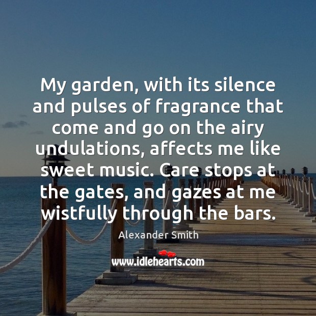 My garden, with its silence and pulses of fragrance that come and Alexander Smith Picture Quote