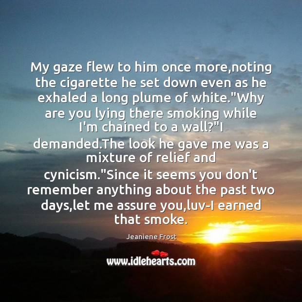 My gaze flew to him once more,noting the cigarette he set Jeaniene Frost Picture Quote