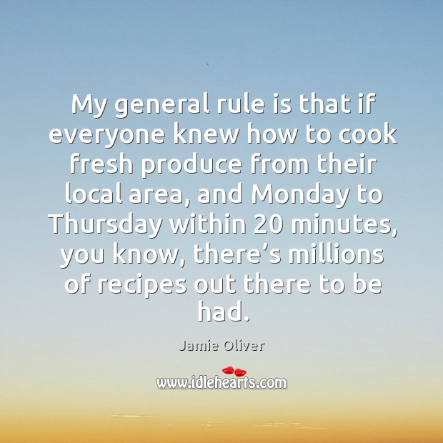 My general rule is that if everyone knew how to cook fresh produce from their local area Jamie Oliver Picture Quote