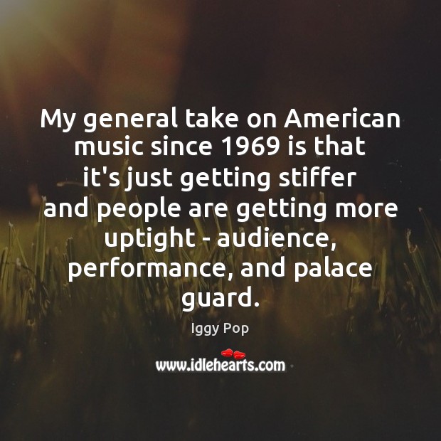 My general take on American music since 1969 is that it’s just getting Iggy Pop Picture Quote