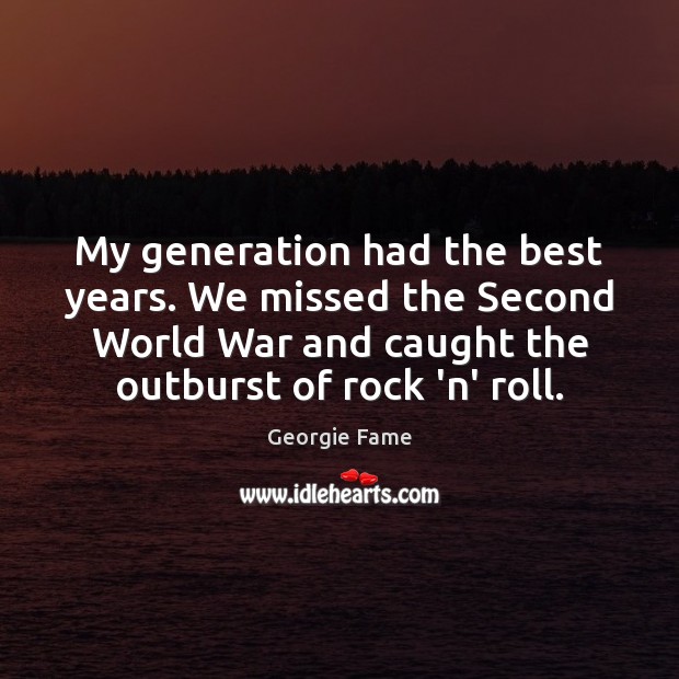 My generation had the best years. We missed the Second World War Image