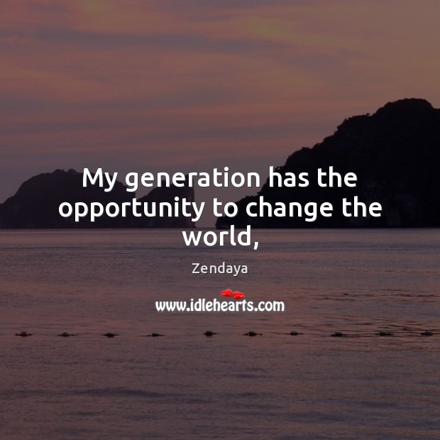 My generation has the opportunity to change the world, Zendaya Picture Quote