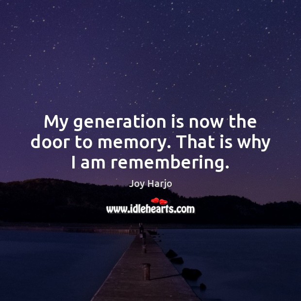 My generation is now the door to memory. That is why I am remembering. Image