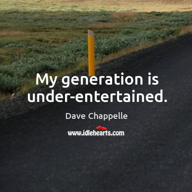 My generation is under-entertained. Dave Chappelle Picture Quote