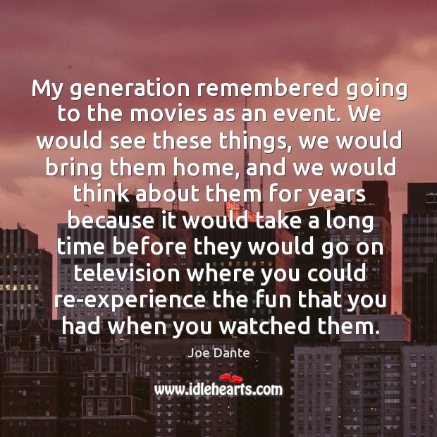 My generation remembered going to the movies as an event. We would Joe Dante Picture Quote