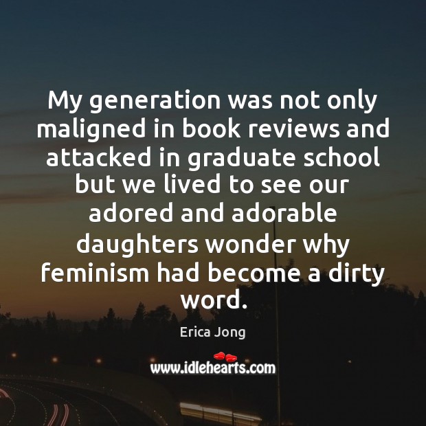 My generation was not only maligned in book reviews and attacked in Erica Jong Picture Quote