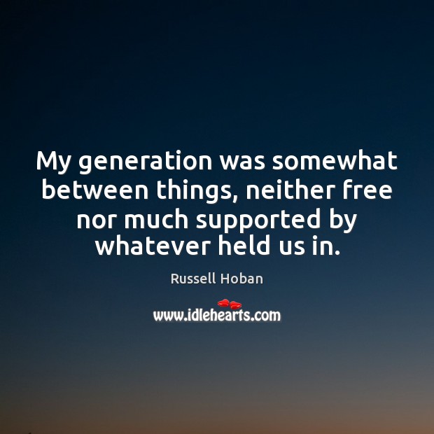 My generation was somewhat between things, neither free nor much supported by Russell Hoban Picture Quote