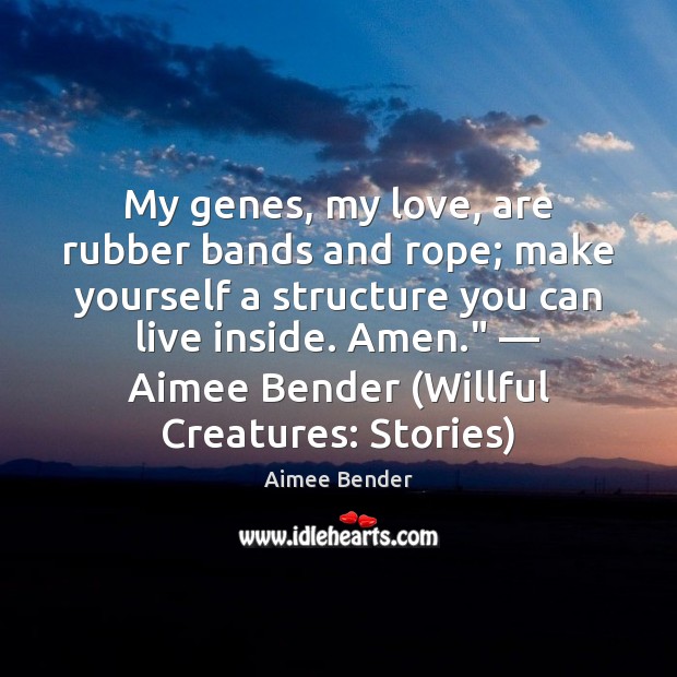 My genes, my love, are rubber bands and rope; make yourself a Image