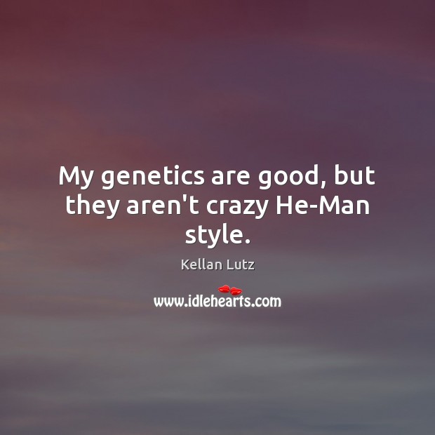 My genetics are good, but they aren’t crazy He-Man style. Kellan Lutz Picture Quote