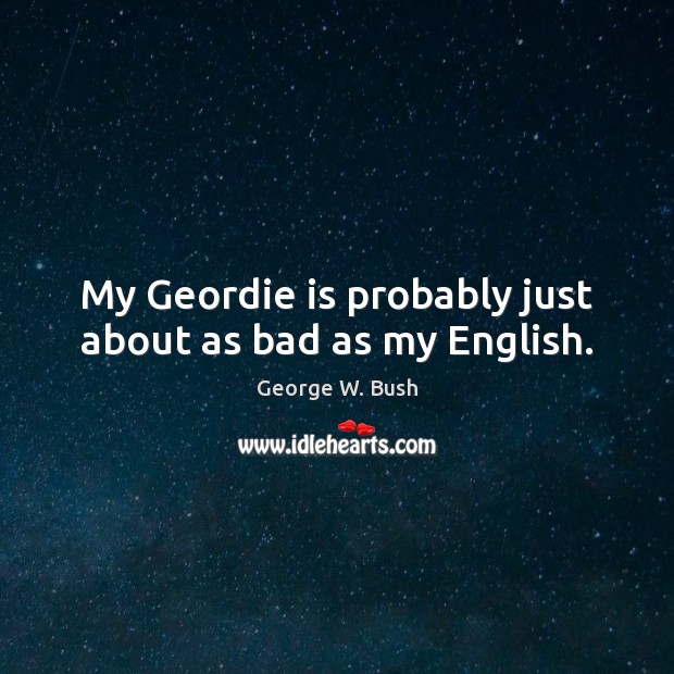 My Geordie is probably just about as bad as my English. Image