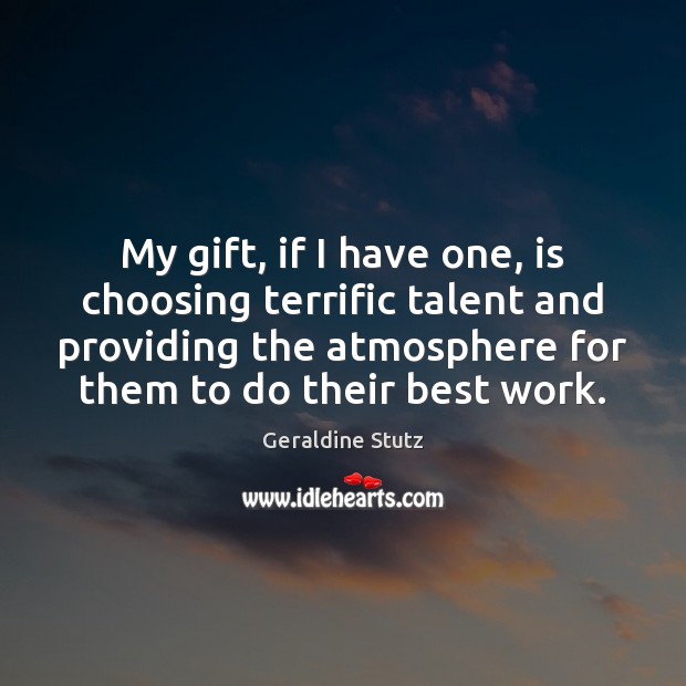 My gift, if I have one, is choosing terrific talent and providing Geraldine Stutz Picture Quote
