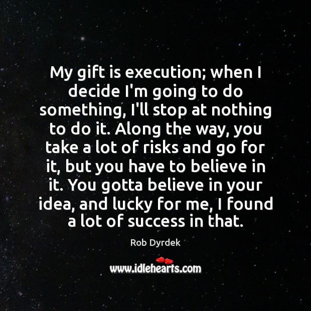 My gift is execution; when I decide I’m going to do something, Image