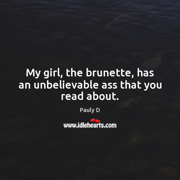 My girl, the brunette, has an unbelievable ass that you read about. Pauly D Picture Quote