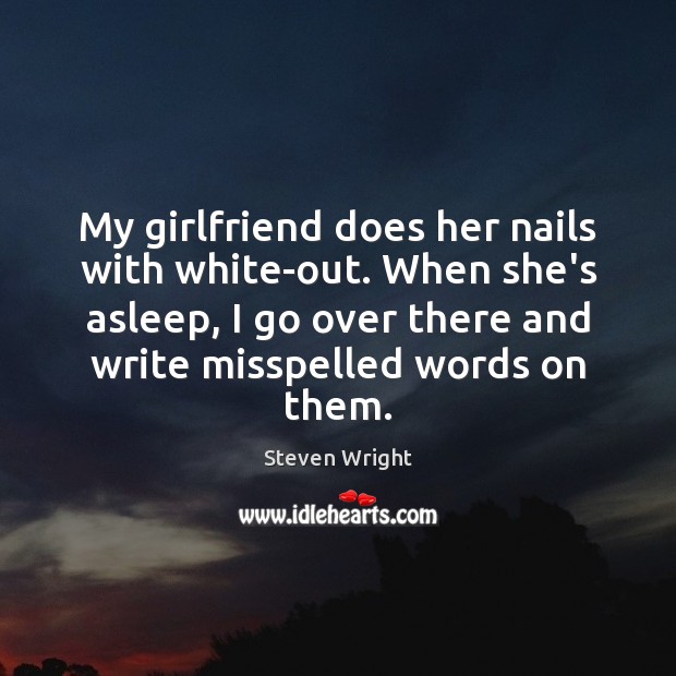 My girlfriend does her nails with white-out. When she’s asleep, I go Steven Wright Picture Quote