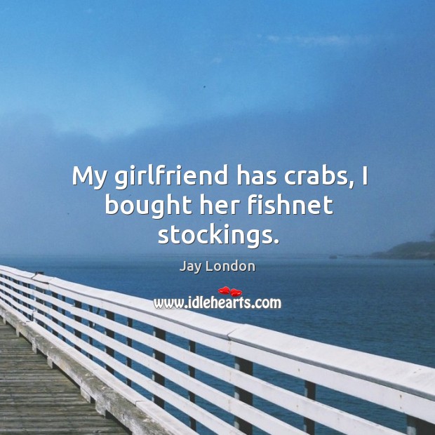 My girlfriend has crabs, I bought her fishnet stockings. Image