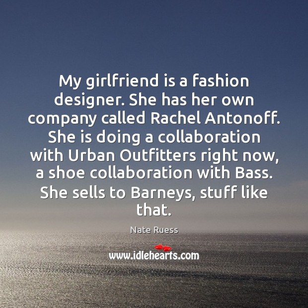 My girlfriend is a fashion designer. She has her own company called 