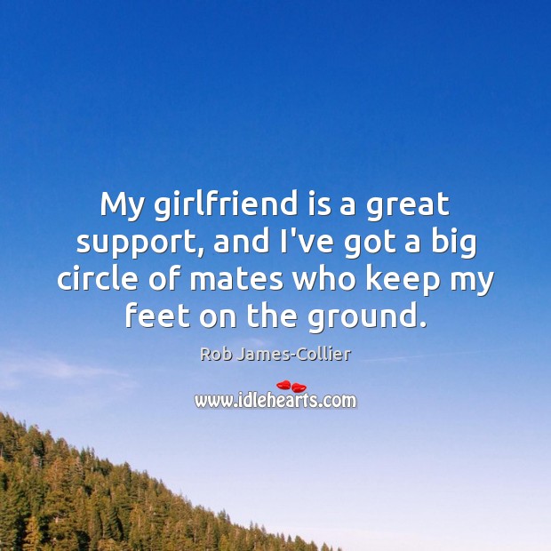 My girlfriend is a great support, and I’ve got a big circle Rob James-Collier Picture Quote