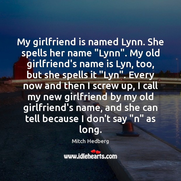 My girlfriend is named Lynn. She spells her name “Lynn”. My old Mitch Hedberg Picture Quote