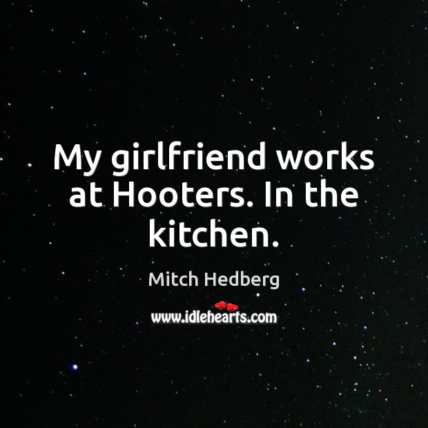 My girlfriend works at Hooters. In the kitchen. Mitch Hedberg Picture Quote
