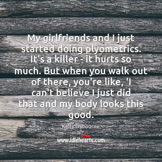 My girlfriends and I just started doing plyometrics. It’s a killer – Kelly Osbourne Picture Quote
