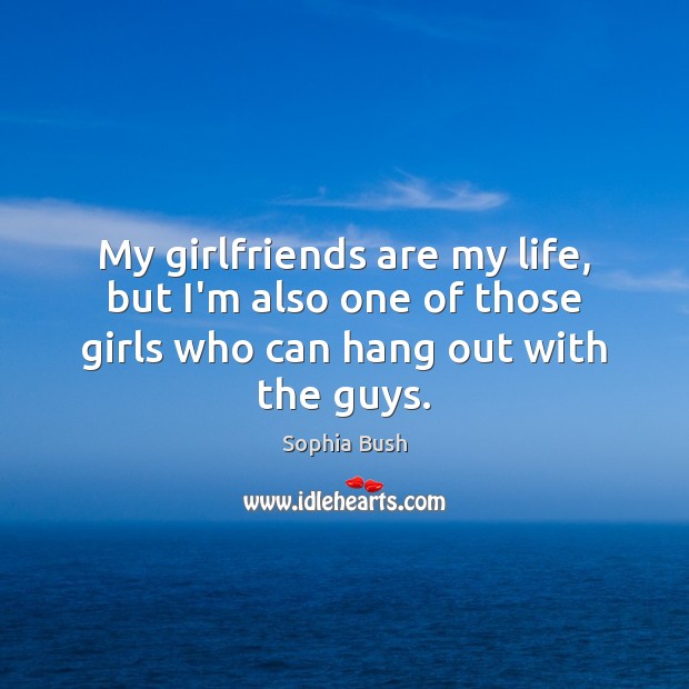 My girlfriends are my life, but I’m also one of those girls Sophia Bush Picture Quote