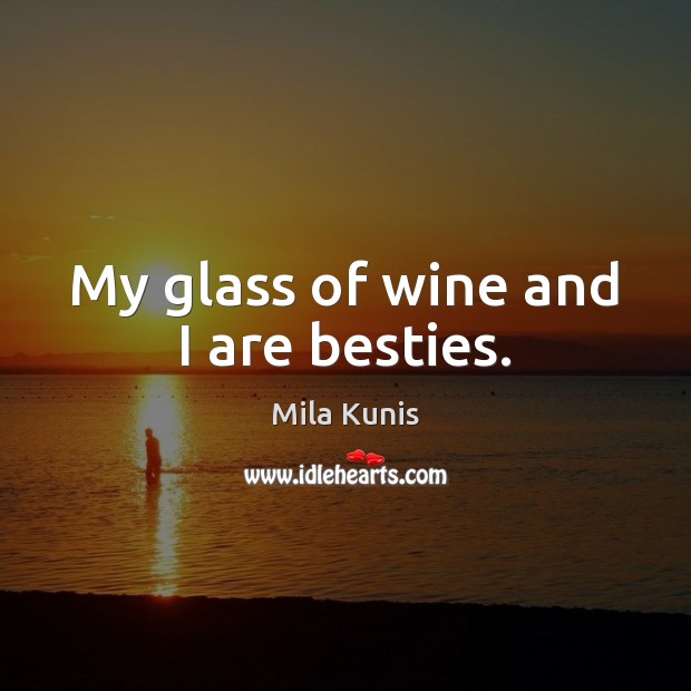 My glass of wine and I are besties. Mila Kunis Picture Quote