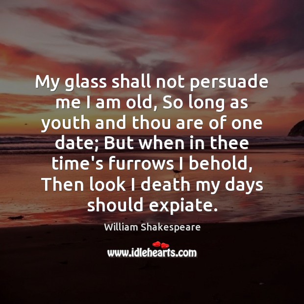 My glass shall not persuade me I am old, So long as William Shakespeare Picture Quote