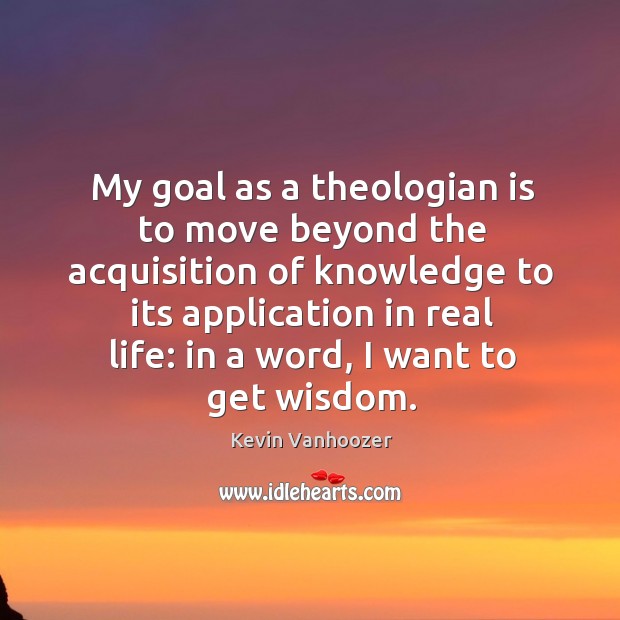 My goal as a theologian is to move beyond the acquisition of Kevin Vanhoozer Picture Quote
