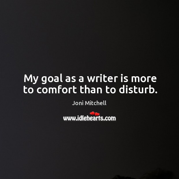 My goal as a writer is more to comfort than to disturb. Joni Mitchell Picture Quote