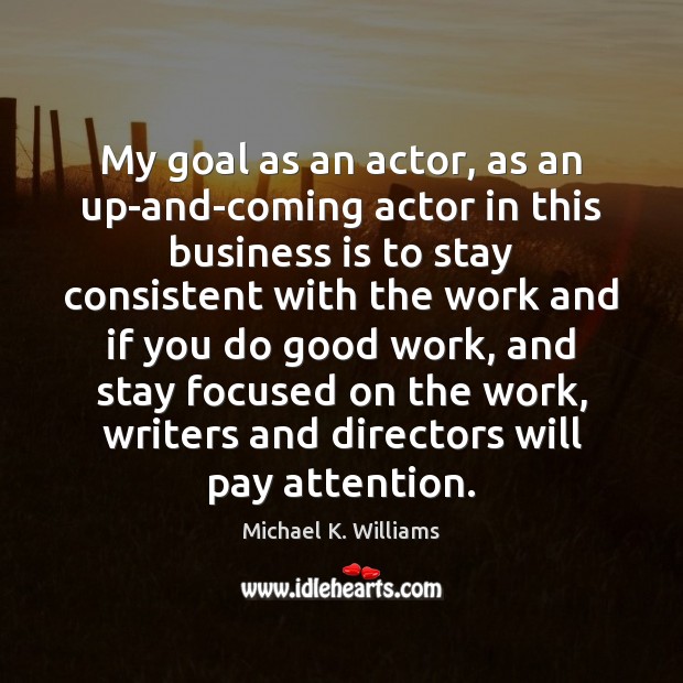 My goal as an actor, as an up-and-coming actor in this business Image