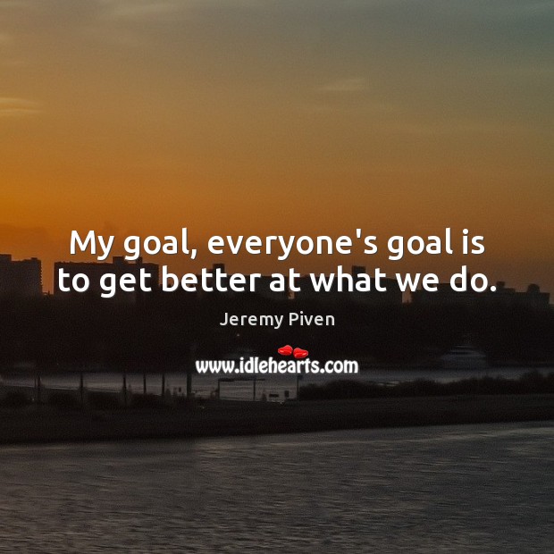 My goal, everyone’s goal is to get better at what we do. Jeremy Piven Picture Quote