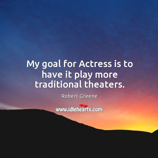 My goal for Actress is to have it play more traditional theaters. Robert Greene Picture Quote