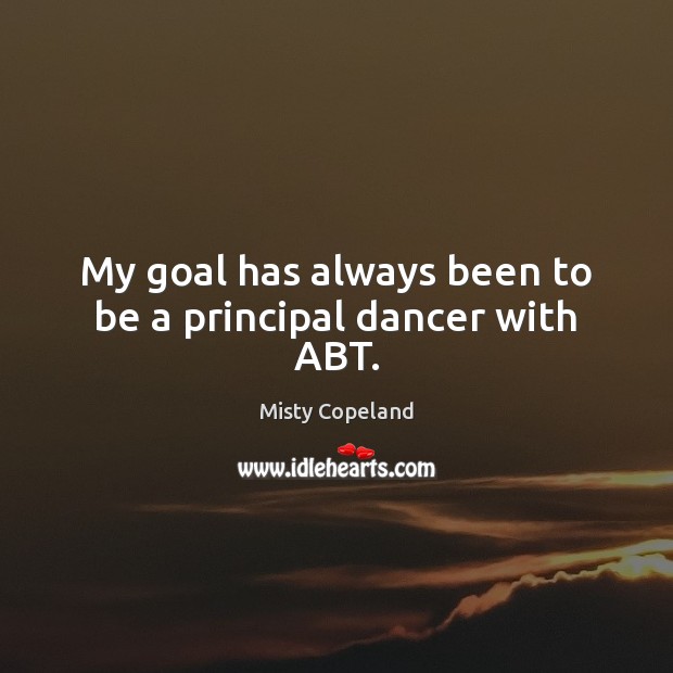My goal has always been to be a principal dancer with ABT. Misty Copeland Picture Quote